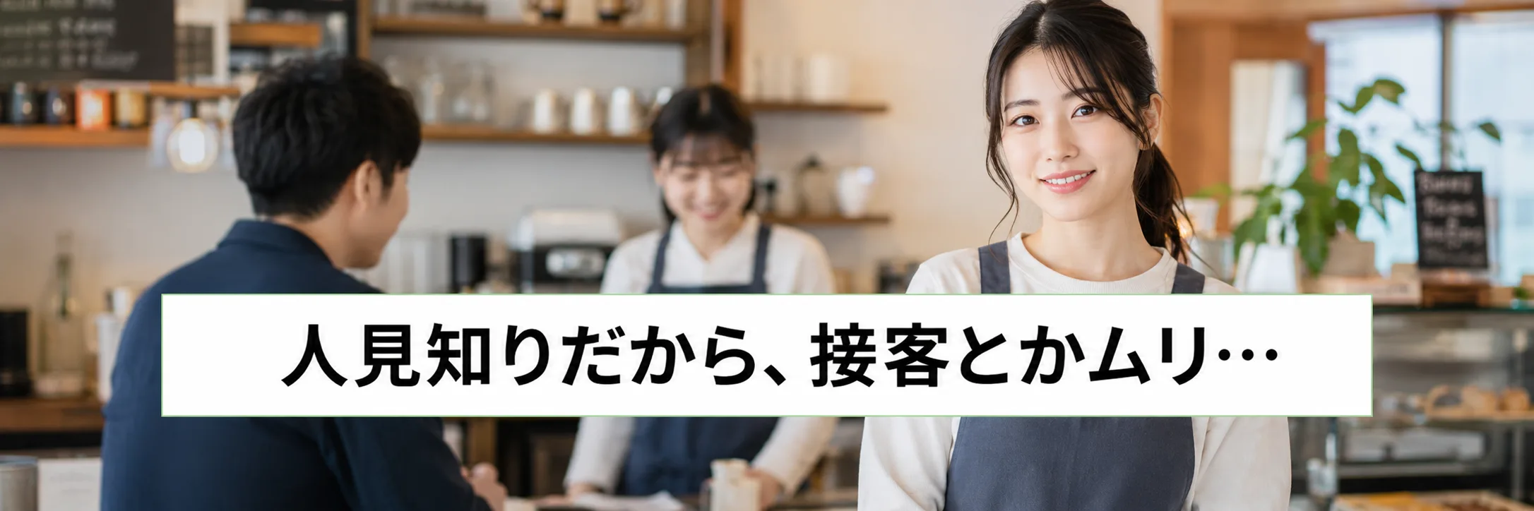 人見知りだから、接客とかムリ…